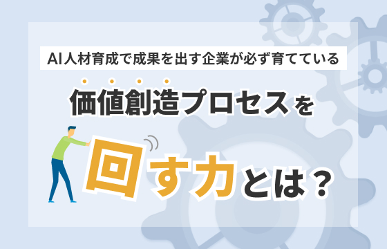 「AI人材育成で成果を出す企業が必ず育てている「価値創造プロセスを回す力」とは」のブログ記事はこちら